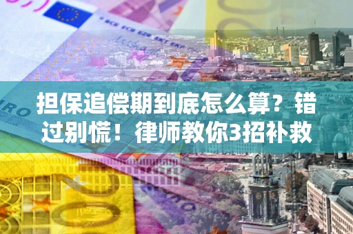 武汉担保追偿期到底怎么算？错过别慌！律师教你3招补救