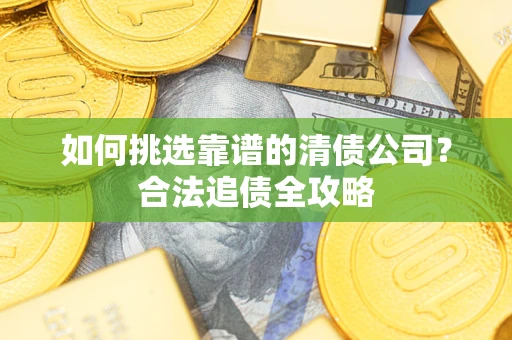 武汉如何挑选靠谱的清债公司？合法追债全攻略