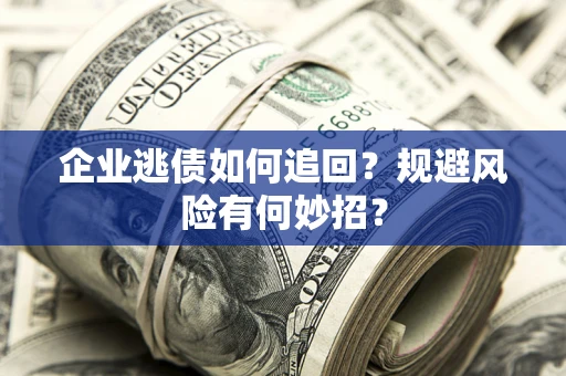 武汉企业逃债如何追回？规避风险有何妙招？
