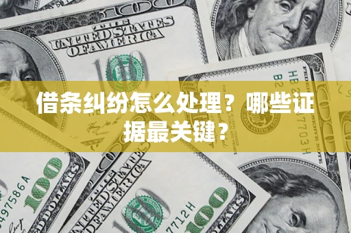 武汉借条纠纷怎么处理？哪些证据最关键？