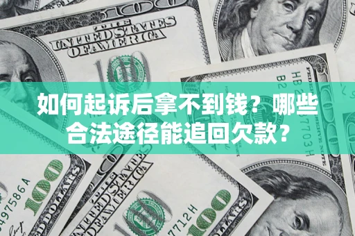 武汉如何起诉后拿不到钱？哪些合法途径能追回欠款？
