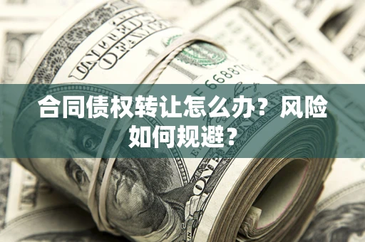 武汉合同债权转让怎么办？风险如何规避？