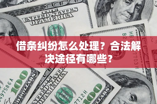 武汉借条纠纷怎么处理？合法解决途径有哪些？