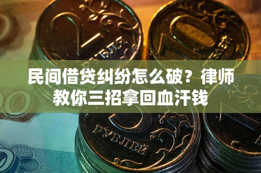 武汉民间借贷纠纷怎么破？律师教你三招拿回血汗钱