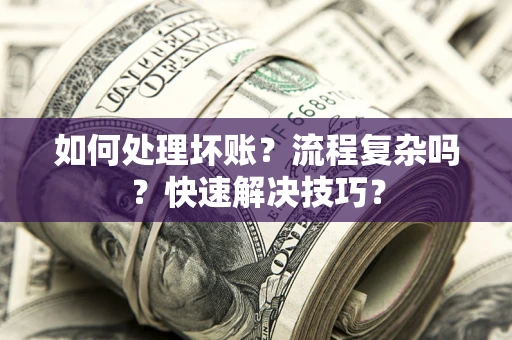 武汉如何处理坏账？流程复杂吗？快速解决技巧？