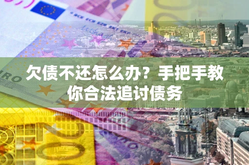 武汉欠债不还怎么办？手把手教你合法追讨债务