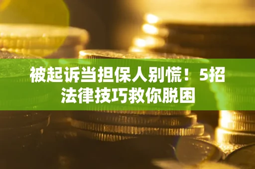 武汉被起诉当担保人别慌！5招法律技巧救你脱困