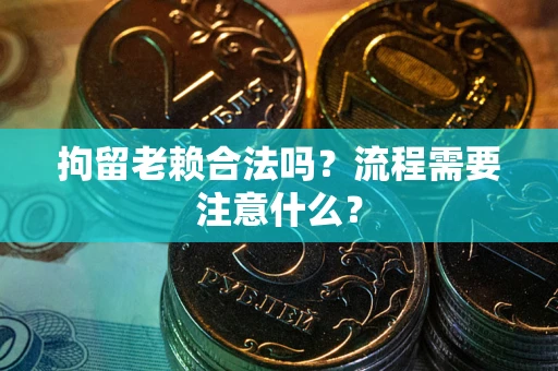 武汉拘留老赖合法吗？流程需要注意什么？