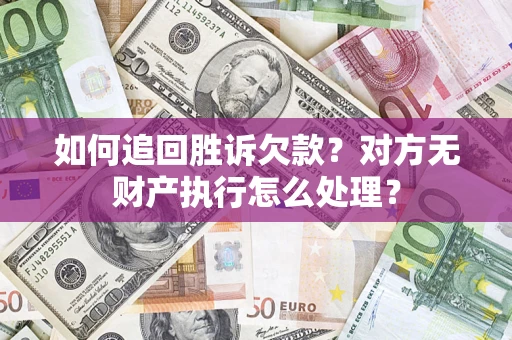 武汉如何追回胜诉欠款？对方无财产执行怎么处理？