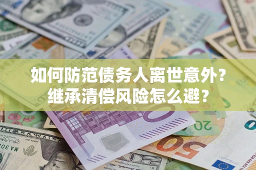 武汉如何防范债务人离世意外？继承清偿风险怎么避？