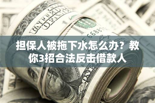 武汉担保人被拖下水怎么办？教你3招合法反击借款人
