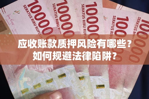 武汉应收账款质押风险有哪些？如何规避法律陷阱？