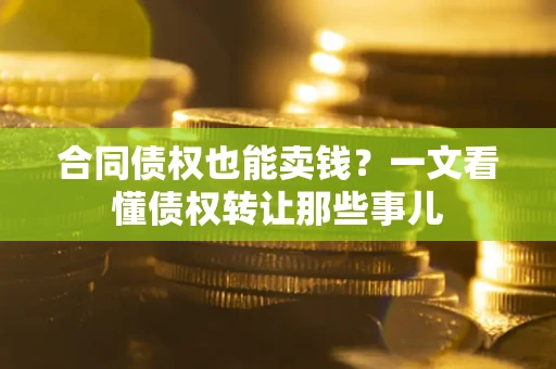 武汉合同债权也能卖钱？一文看懂债权转让那些事儿
