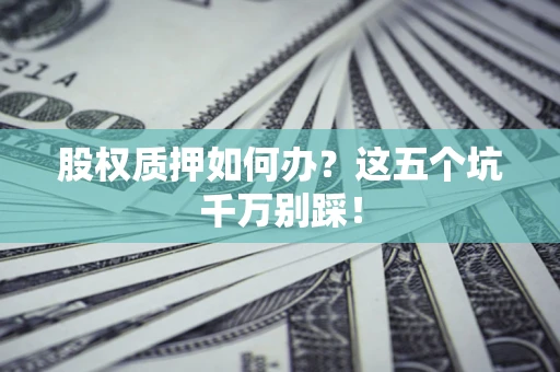 武汉股权质押如何办？这五个坑千万别踩！