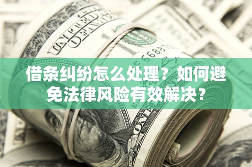 武汉借条纠纷怎么处理？如何避免法律风险有效解决？