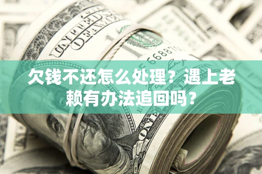 武汉欠钱不还怎么处理？遇上老赖有办法追回吗？
