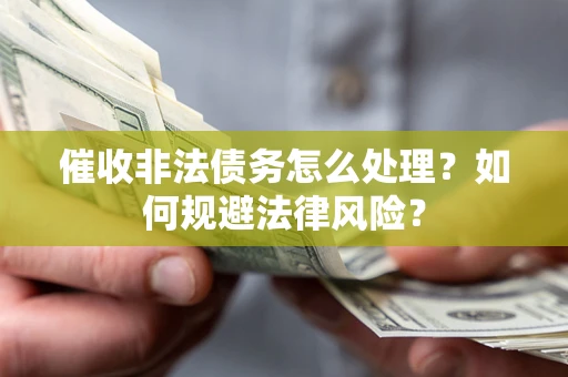 武汉催收非法债务怎么处理？如何规避法律风险？