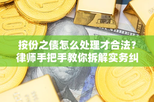 武汉按份之债怎么处理才合法？律师手把手教你拆解实务纠纷