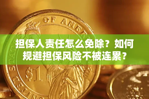武汉担保人责任怎么免除？如何规避担保风险不被连累？