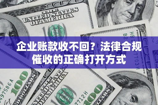 武汉企业账款收不回？法律合规催收的正确打开方式