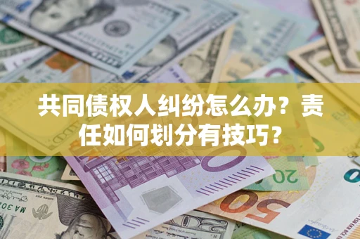 武汉共同债权人纠纷怎么办？责任如何划分有技巧？