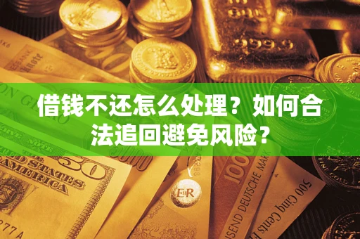 武汉借钱不还怎么处理？如何合法追回避免风险？