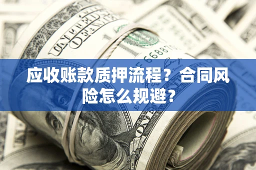 武汉应收账款质押流程？合同风险怎么规避？