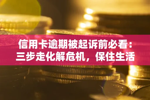 武汉信用卡逾期被起诉前必看：三步走化解危机，保住生活尊严