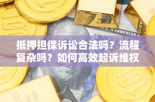 武汉抵押担保诉讼合法吗？流程复杂吗？如何高效起诉维权？