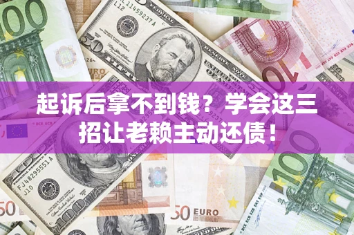 武汉起诉后拿不到钱？学会这三招让老赖主动还债！