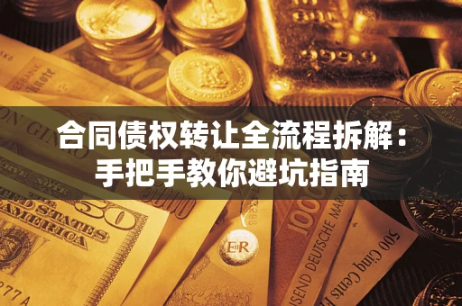 武汉合同债权转让全流程拆解：手把手教你避坑指南
