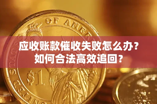 武汉应收账款催收失败怎么办？如何合法高效追回？
