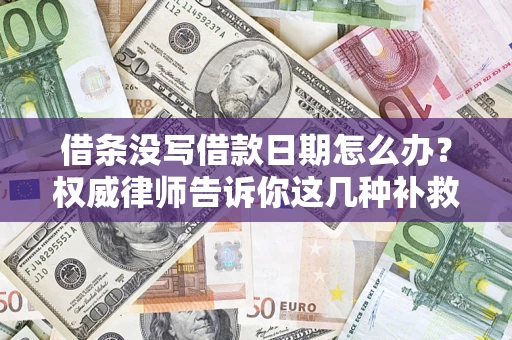 武汉借条没写借款日期怎么办？权威律师告诉你这几种补救方法！