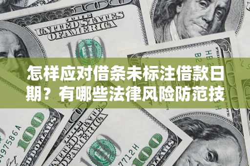 武汉怎样应对借条未标注借款日期？有哪些法律风险防范技巧？