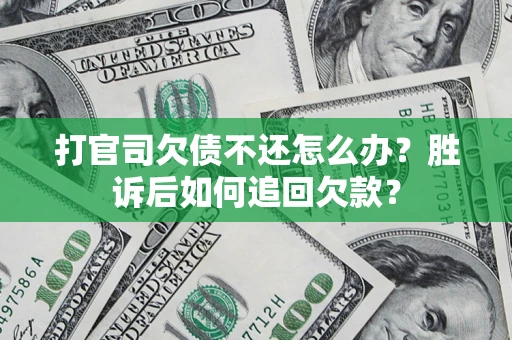 武汉打官司欠债不还怎么办？胜诉后如何追回欠款？