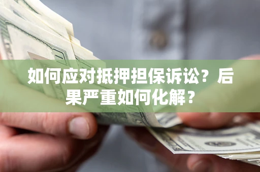 武汉如何应对抵押担保诉讼？后果严重如何化解？