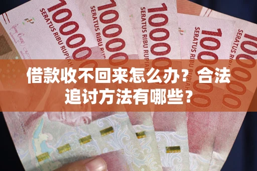 武汉借款收不回来怎么办？合法追讨方法有哪些？