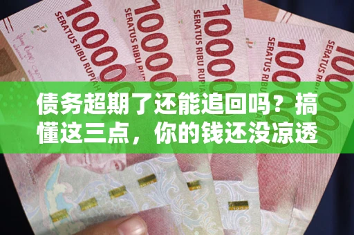 武汉债务超期了还能追回吗？搞懂这三点，你的钱还没凉透