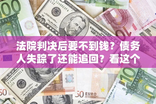 武汉法院判决后要不到钱？债务人失踪了还能追回？看这个方法！