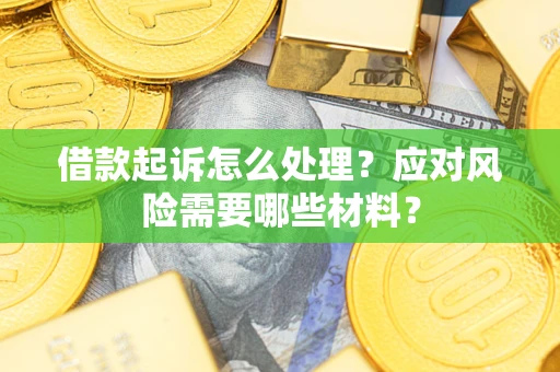 武汉借款起诉怎么处理？应对风险需要哪些材料？