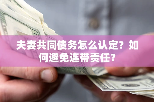 武汉夫妻共同债务怎么认定？如何避免连带责任？