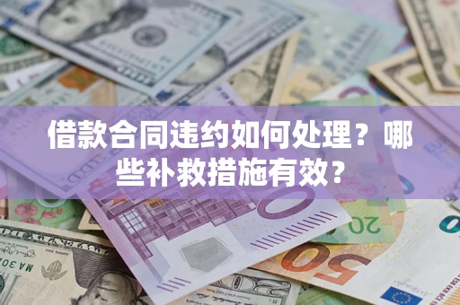 武汉借款合同违约如何处理？哪些补救措施有效？