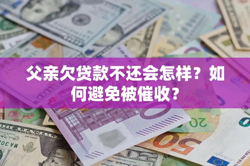 武汉父亲欠贷款不还会怎样？如何避免被催收？