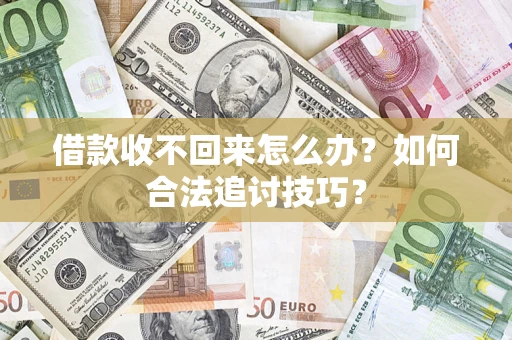 武汉借款收不回来怎么办？如何合法追讨技巧？