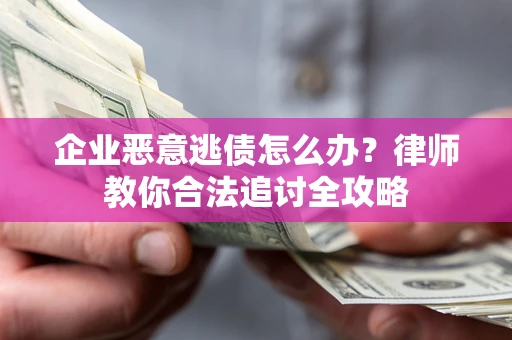 武汉企业恶意逃债怎么办？律师教你合法追讨全攻略