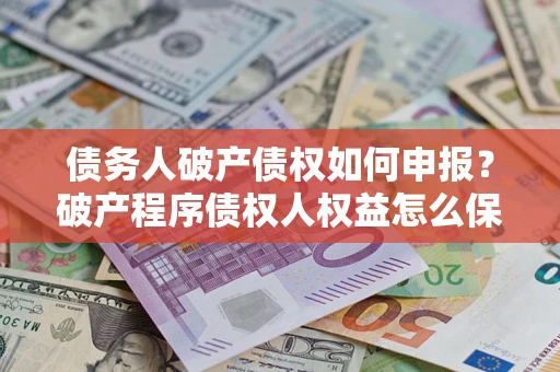 武汉债务人破产债权如何申报？破产程序债权人权益怎么保障？