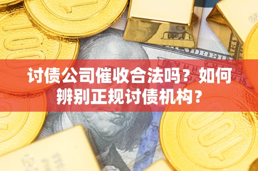 武汉讨债公司催收合法吗？如何辨别正规讨债机构？
