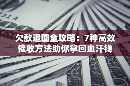 武汉欠款追回全攻略：7种高效催收方法助你拿回血汗钱