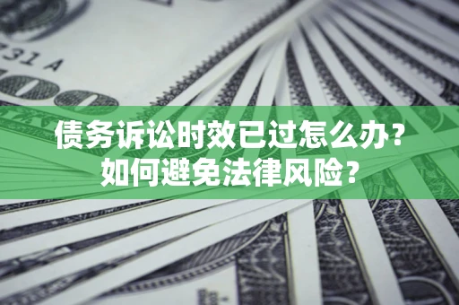 武汉债务诉讼时效已过怎么办？如何避免法律风险？