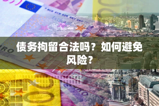 武汉债务拘留合法吗？如何避免风险？